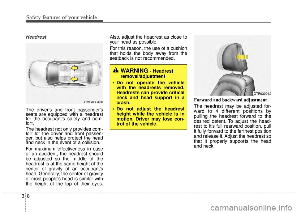 KIA Optima 2014 3.G Owners Manual Safety features of your vehicle
83
Headrest
The drivers and front passengers
seats are equipped with a headrest
for the occupants safety and com-
for t.
The headrest not only provides com-
fort for