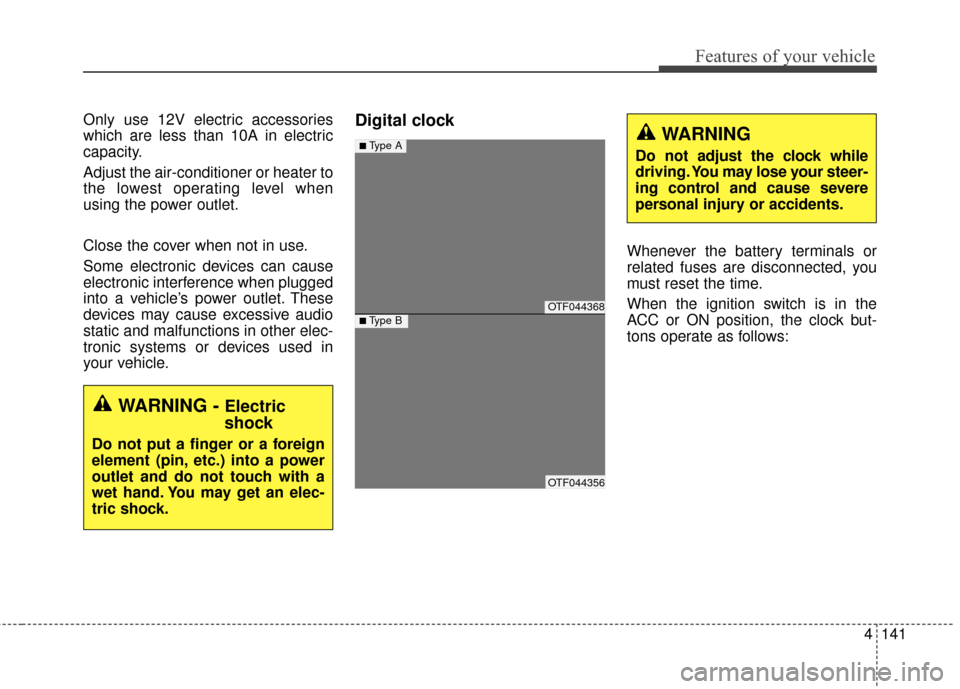 KIA Optima 2014 3.G Owners Manual 4141
Features of your vehicle
Only use 12V electric accessories
which are less than 10A in electric
capacity.
Adjust the air-conditioner or heater to
the lowest operating level when
using the power ou