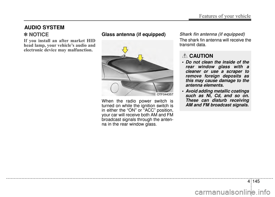 KIA Optima 2014 3.G Owners Manual 4145
Features of your vehicle
AUDIO SYSTEM
✽
✽ NOTICE 
If you install an after market HID
head lamp, your vehicle’s audio and
electronic device may malfunction.
Glass antenna (if equipped)
When 