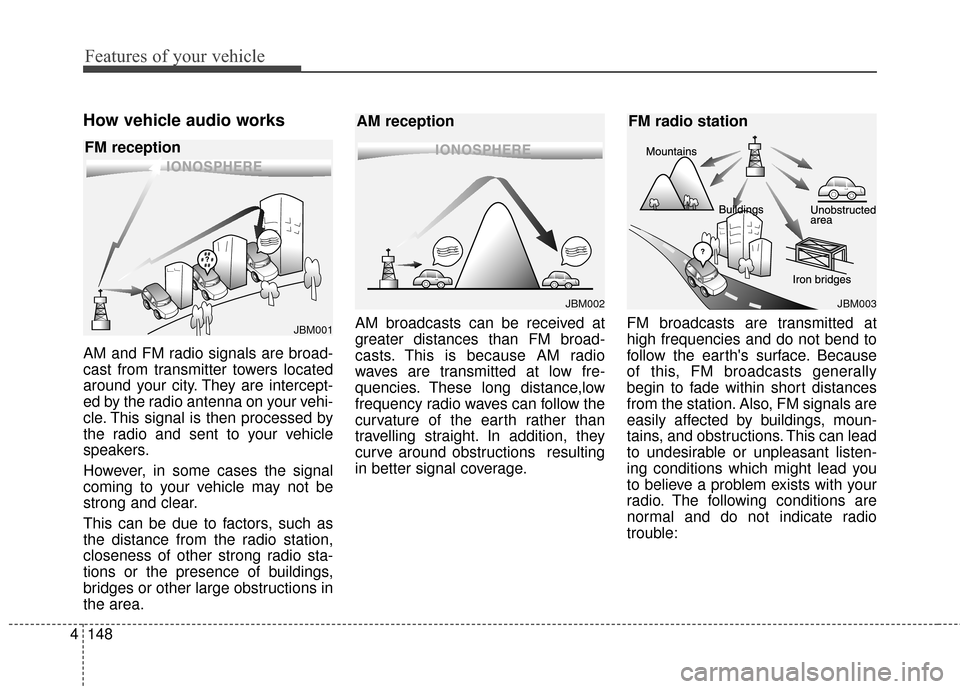 KIA Optima 2014 3.G Owners Manual Features of your vehicle
148
4
How vehicle audio works
AM and FM radio signals are broad-
cast from transmitter towers located
around your city. They are intercept-
ed by the radio antenna on your veh