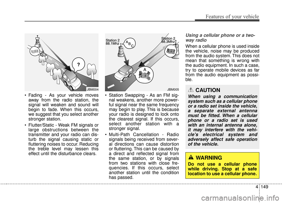 KIA Optima 2014 3.G Owners Manual 4149
Features of your vehicle
WARNING
Do not use a cellular phone
while driving. Stop at a safe
location to use a cellular phone.
 Fading - As your vehicle movesaway from the radio station, the
signal