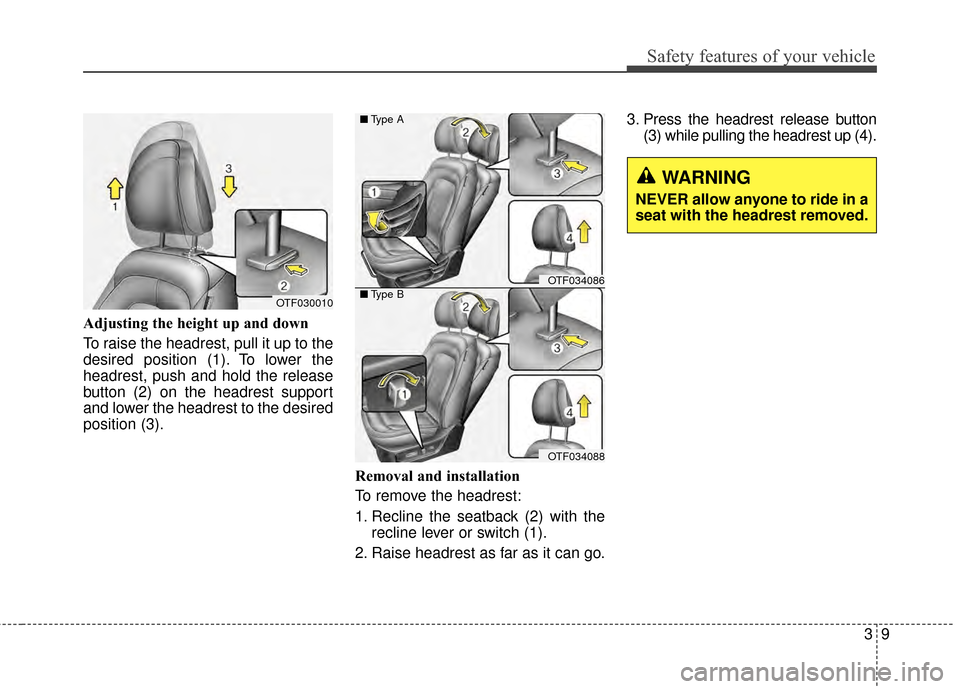 KIA Optima 2014 3.G Owners Guide 39
Safety features of your vehicle
Adjusting the height up and down
To raise the headrest, pull it up to the
desired position (1). To lower the
headrest, push and hold the release
button (2) on the he KIA Optima 2014 3.G Owners Guide 39
Safety features of your vehicle
Adjusting the height up and down
To raise the headrest, pull it up to the
desired position (1). To lower the
headrest, push and hold the release
button (2) on the he