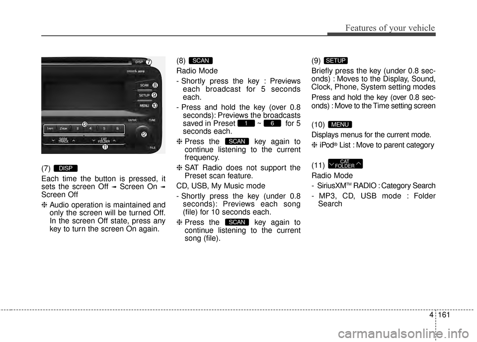 KIA Optima 2014 3.G Owners Manual 4161
Features of your vehicle
(7) 
Each time the button is pressed, it
sets the screen Off 
➟Screen On ➟
Screen Off
❈Audio operation is maintained and
only the screen will be turned Off.
In the 