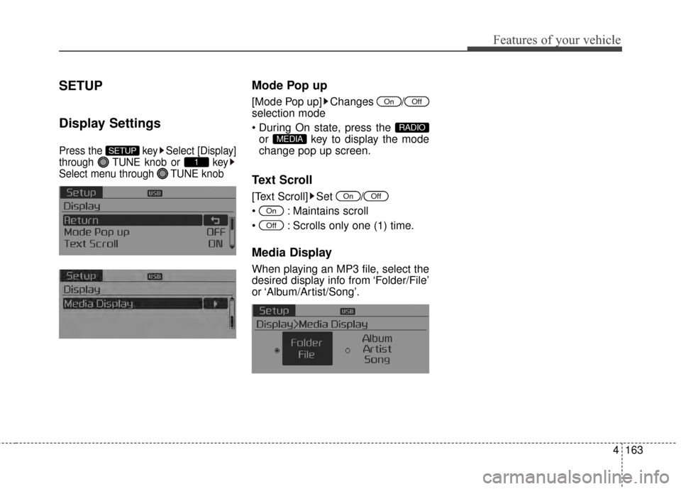 KIA Optima 2014 3.G Owners Manual 4163
Features of your vehicle
SETUP
Display Settings
Press the  key Select [Display]
through  TUNE knob or  key
Select menu through  TUNE knob
Mode Pop up
[Mode Pop up] Changes  /
selection mode
or  k