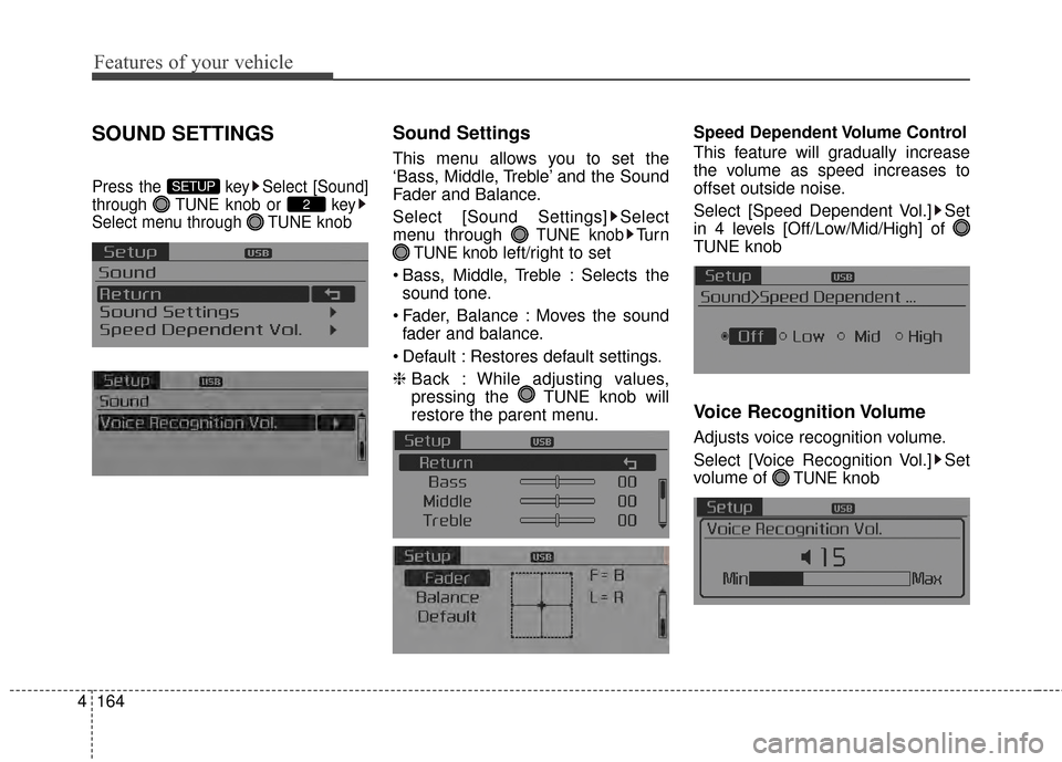 KIA Optima 2014 3.G Owners Manual Features of your vehicle
164
4
SOUND SETTINGS
Press the  key Select [Sound]
through  TUNE knob or  key
Select menu through  TUNE knob
Sound Settings
This menu allows you to set the
‘Bass, Middle, Tr