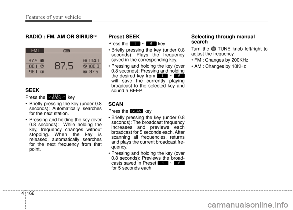 KIA Optima 2014 3.G Owners Manual Features of your vehicle
166
4
RADIO : FM, AM OR SIRIUSTM
SEEK
Press the  key
 Briefly pressing the key (under 0.8
seconds): Autom atically searches
for the next station.
 Pressing and holding the key KIA Optima 2014 3.G Owners Manual Features of your vehicle
166
4
RADIO : FM, AM OR SIRIUSTM
SEEK
Press the  key
 Briefly pressing the key (under 0.8
seconds): Autom atically searches
for the next station.
 Pressing and holding the key