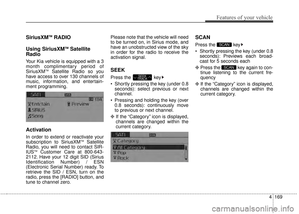 KIA Optima 2014 3.G Owners Manual 4169
Features of your vehicle
SiriusXMTMRADIO
Using SiriusXM
TMSatellite
Radio
Your Kia vehicle is equipped with a 3
month complimentary period of
SiriusXM
TMSatellite Radio so you
have access to over KIA Optima 2014 3.G Owners Manual 4169
Features of your vehicle
SiriusXMTMRADIO
Using SiriusXM
TMSatellite
Radio
Your Kia vehicle is equipped with a 3
month complimentary period of
SiriusXM
TMSatellite Radio so you
have access to over