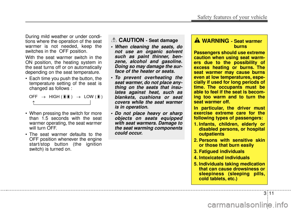 KIA Optima 2014 3.G Owners Manual 311
Safety features of your vehicle
During mild weather or under condi-
tions where the operation of the seat
warmer is not needed, keep the
switches in the  OFF position.
With the seat warmer switch 