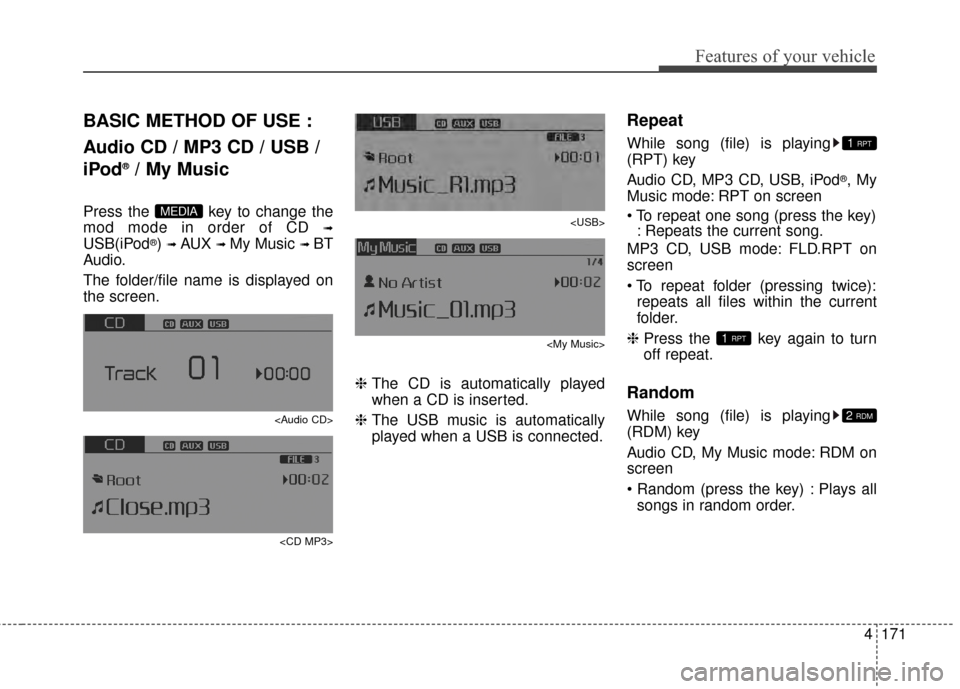 KIA Optima 2014 3.G Owners Manual 4171
Features of your vehicle
BASIC METHOD OF USE :
Audio CD / MP3 CD / USB /
iPod
®/ My Music
Press the  key to change the
mod mode in order of CD 
➟
USB(iPod®) ➟ AUX ➟ My Music ➟ BT
Audio. KIA Optima 2014 3.G Owners Manual 4171
Features of your vehicle
BASIC METHOD OF USE :
Audio CD / MP3 CD / USB /
iPod
®/ My Music
Press the  key to change the
mod mode in order of CD 
➟
USB(iPod®) ➟ AUX ➟ My Music ➟ BT
Audio.