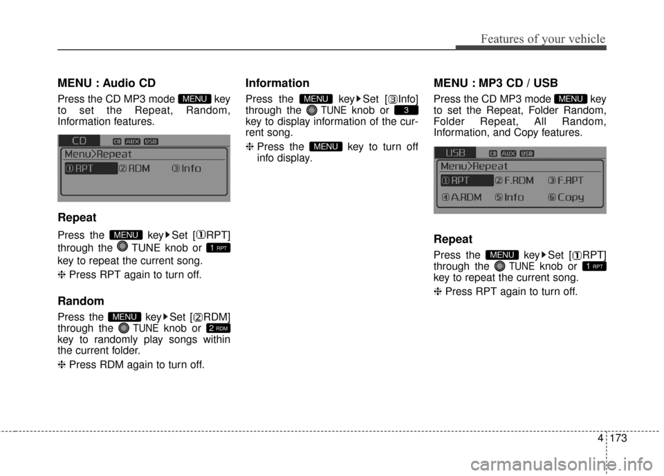 KIA Optima 2014 3.G Owners Manual 4173
Features of your vehicle
MENU : Audio CD
Press the CD MP3 mode  key
to set the Repeat, Random,
Information features.
Repeat
Press the  key Set [ RPT]
through the  TUNE knob or 
key to repeat the 
