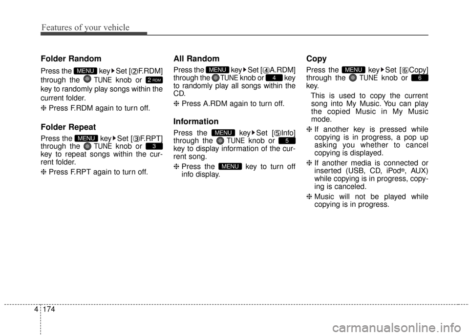 KIA Optima 2014 3.G Owners Manual Features of your vehicle
174
4
Folder Random
Press the  key Set [ F.RDM]
through the 
TUNEknob or 
key to randomly play songs within the
current folder.
❈  Press F.RDM again to turn off.
Folder Repe