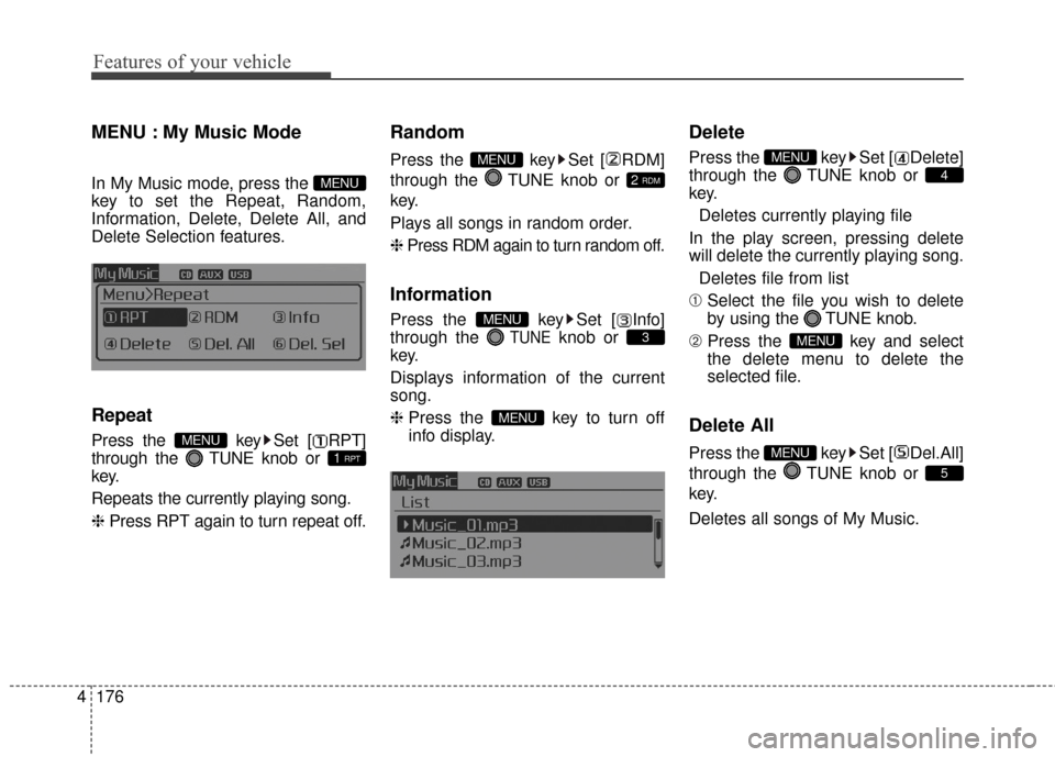 KIA Optima 2014 3.G Owners Manual Features of your vehicle
176
4
MENU : My Music Mode        
In My Music mode, press the 
key to set the Repeat, Random,
Information, Delete, Delete All, and
Delete Selection features.
Repeat
Press the KIA Optima 2014 3.G Owners Manual Features of your vehicle
176
4
MENU : My Music Mode        
In My Music mode, press the 
key to set the Repeat, Random,
Information, Delete, Delete All, and
Delete Selection features.
Repeat
Press the