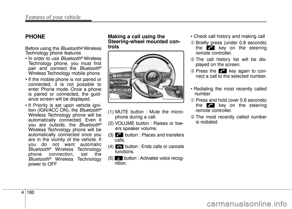 KIA Optima 2014 3.G Owners Manual Features of your vehicle
180
4
PHONE
Before using the Bluetooth®Wireless
Technology phone features

Bluetooth®Wireless
Technology phone, you must first
pair and connect the 
Bluetooth®
Wireless Tec