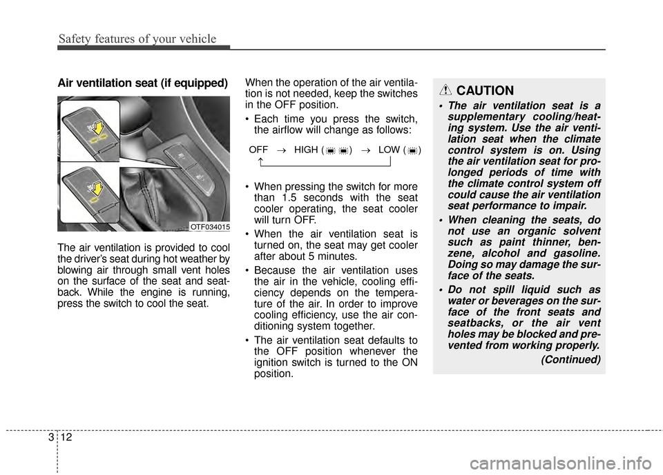 KIA Optima 2014 3.G Owners Manual Safety features of your vehicle
12
3
Air ventilation seat (if equipped)
The air ventilation is provided to cool
the driver’s seat during hot weather by
blowing air through small vent holes
on the su