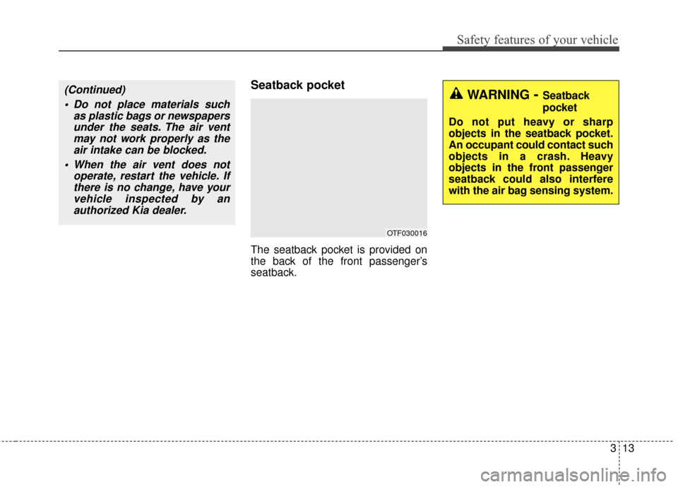 KIA Optima 2014 3.G Owners Manual 313
Safety features of your vehicle
Seatback pocket
The seatback pocket is provided on
the back of the front passenger’s
seatback.
OTF030016
WARNING- Seatback
pocket
Do not put heavy or sharp
object