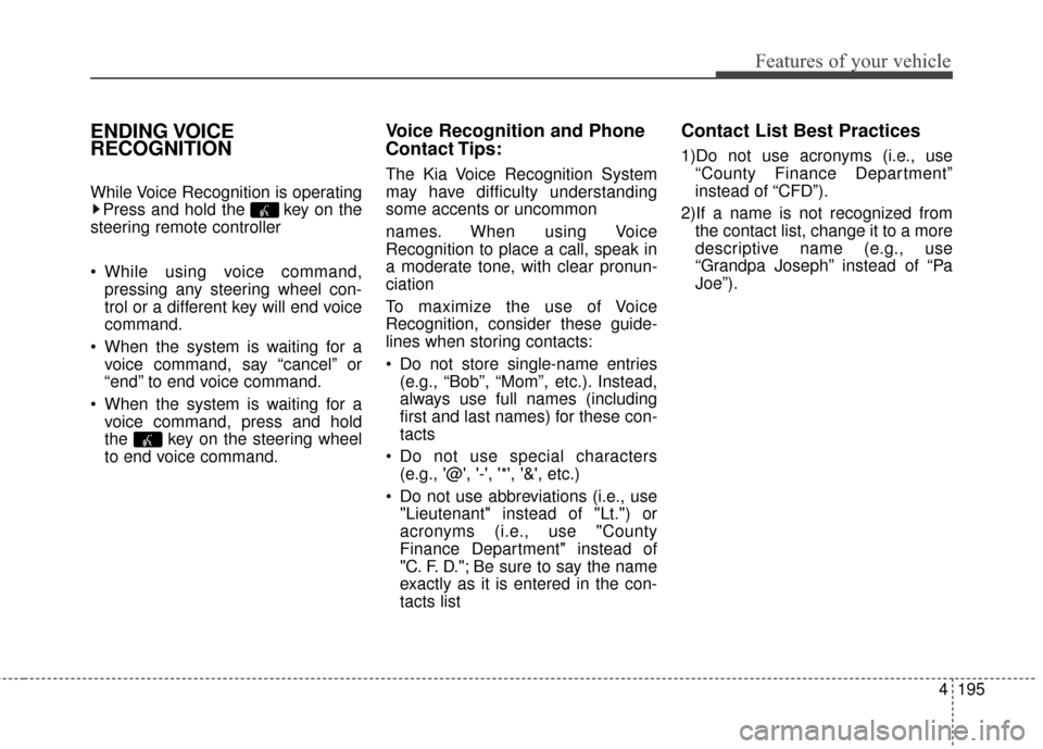 KIA Optima 2014 3.G Owners Manual 4195
Features of your vehicle
ENDING VOICE
RECOGNITION
While Voice Recognition is operatingPress and hold the  key on the
steering remote controller 
 While using voice command, pressing any steering  KIA Optima 2014 3.G Owners Manual 4195
Features of your vehicle
ENDING VOICE
RECOGNITION
While Voice Recognition is operatingPress and hold the  key on the
steering remote controller 
 While using voice command, pressing any steering