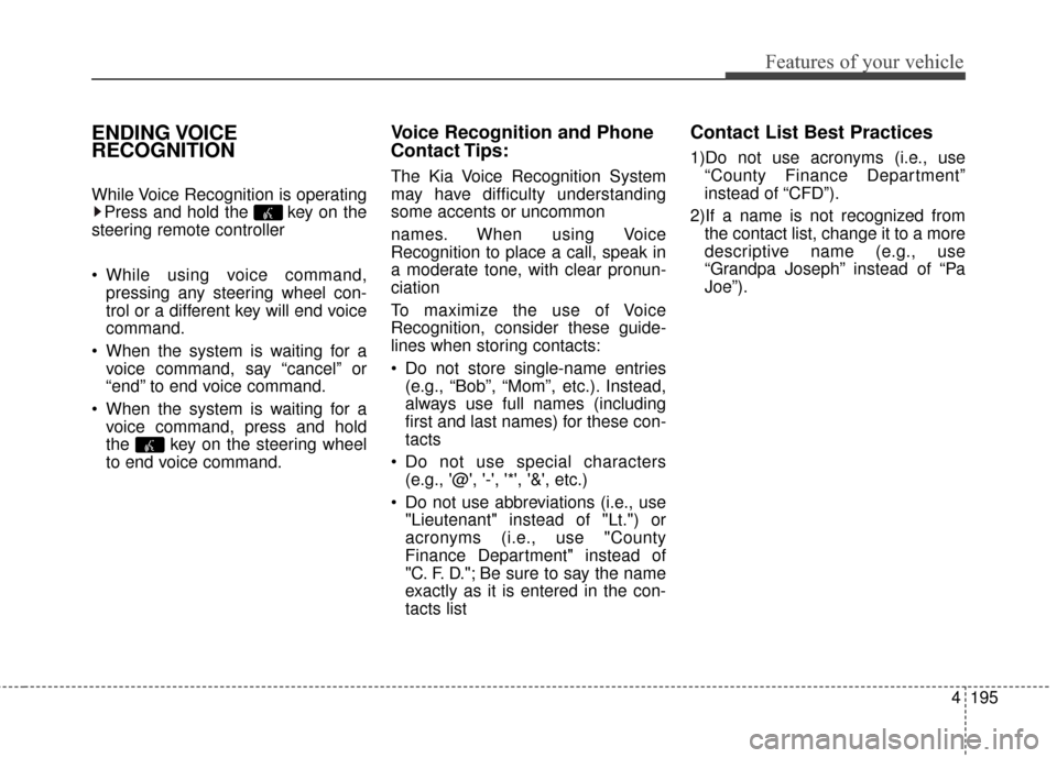 KIA Optima 2014 3.G Owners Manual 4195
Features of your vehicle
ENDING VOICE
RECOGNITION
While Voice Recognition is operatingPress and hold the  key on the
steering remote controller 
 While using voice command, pressing any steering 