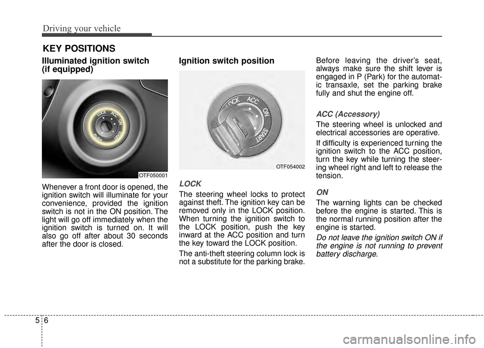 KIA Optima 2014 3.G Owners Guide Driving your vehicle
65
Illuminated ignition switch 
(if equipped)
Whenever a front door is opened, the
ignition switch will illuminate for your
convenience, provided the ignition
switch is not in the