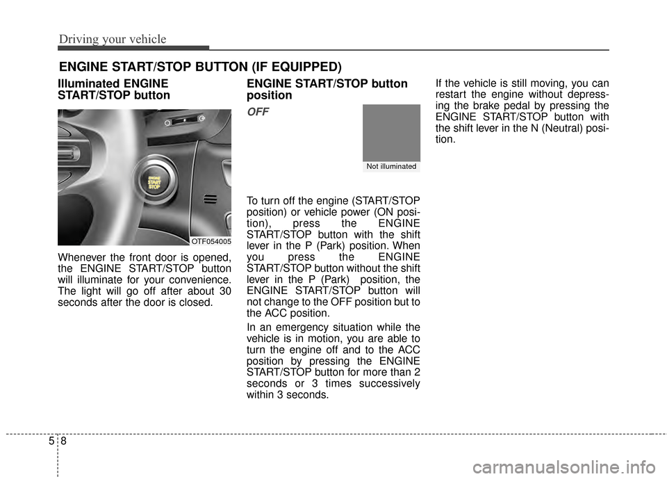 KIA Optima 2014 3.G Owners Guide Driving your vehicle
85
Illuminated ENGINE
START/STOP button
Whenever the front door is opened,
the ENGINE START/STOP button
will illuminate for your convenience.
The light will go off after about 30
KIA Optima 2014 3.G Owners Guide Driving your vehicle
85
Illuminated ENGINE
START/STOP button
Whenever the front door is opened,
the ENGINE START/STOP button
will illuminate for your convenience.
The light will go off after about 30