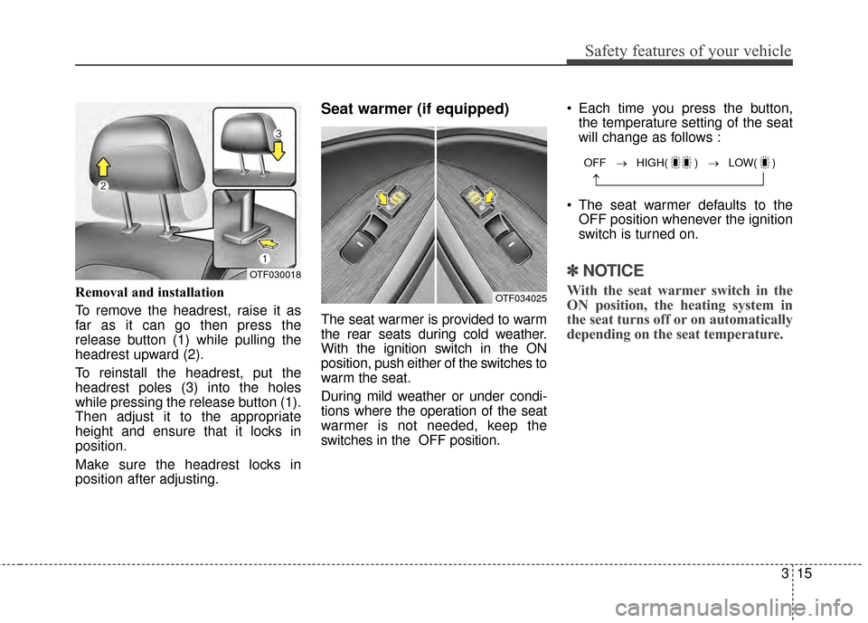 KIA Optima 2014 3.G Owners Guide 315
Safety features of your vehicle
Removal and installation
To remove the headrest, raise it as
far as it can go then press the
release button (1) while pulling the
headrest upward (2).
To reinstall KIA Optima 2014 3.G Owners Guide 315
Safety features of your vehicle
Removal and installation
To remove the headrest, raise it as
far as it can go then press the
release button (1) while pulling the
headrest upward (2).
To reinstall