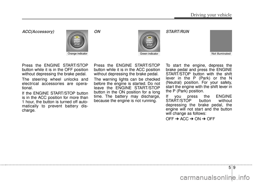 KIA Optima 2014 3.G Owners Manual 59
Driving your vehicle
ACC(Accessory)
Press the ENGINE START/STOP
button while it is in the OFF position
without depressing the brake pedal.
The steering wheel unlocks and
electrical accessories are 