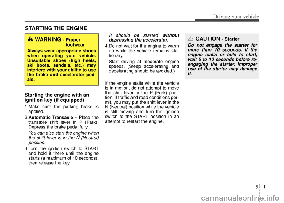 KIA Optima 2014 3.G Owners Manual 511
Driving your vehicle
Starting the engine with an
ignition key (if equipped) 
1.Make sure the parking brake isapplied.
2. Automatic Transaxle  - Place the
transaxle shift lever in P (Park).
Depress KIA Optima 2014 3.G Owners Manual 511
Driving your vehicle
Starting the engine with an
ignition key (if equipped) 
1.Make sure the parking brake isapplied.
2. Automatic Transaxle  - Place the
transaxle shift lever in P (Park).
Depress