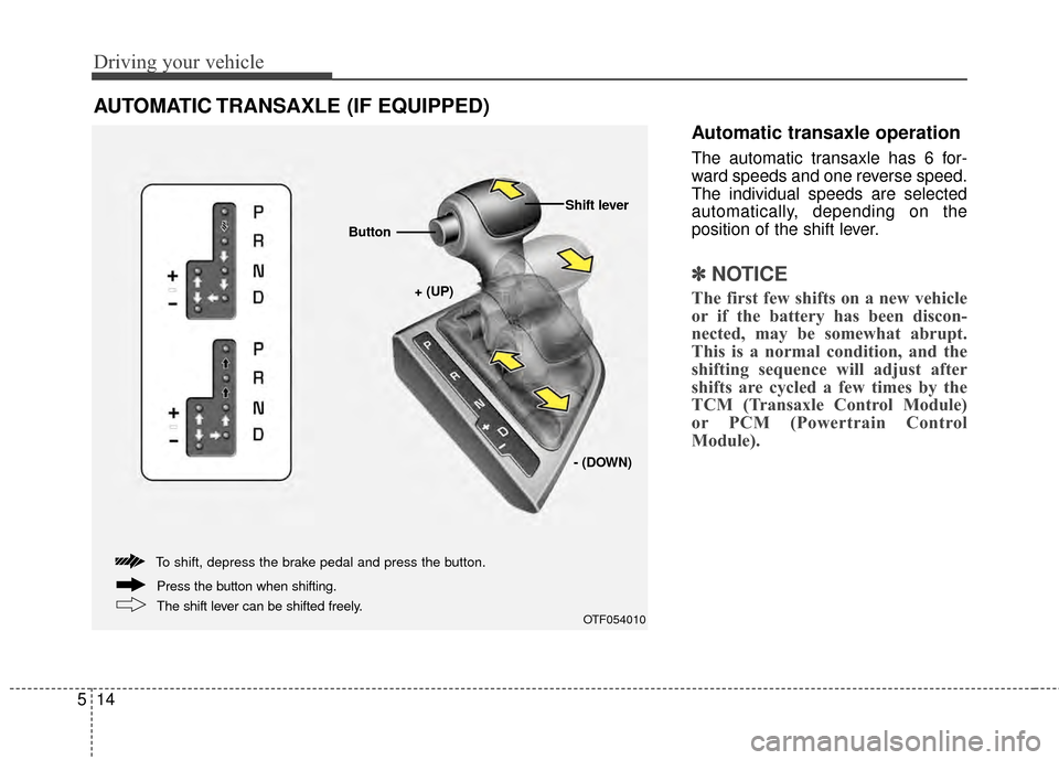 KIA Optima 2014 3.G Owners Manual Driving your vehicle
14
5
Automatic transaxle operation
The automatic transaxle has 6 for-
ward speeds and one reverse speed.
The individual speeds are selected
automatically, depending on the
positio KIA Optima 2014 3.G Owners Manual Driving your vehicle
14
5
Automatic transaxle operation
The automatic transaxle has 6 for-
ward speeds and one reverse speed.
The individual speeds are selected
automatically, depending on the
positio