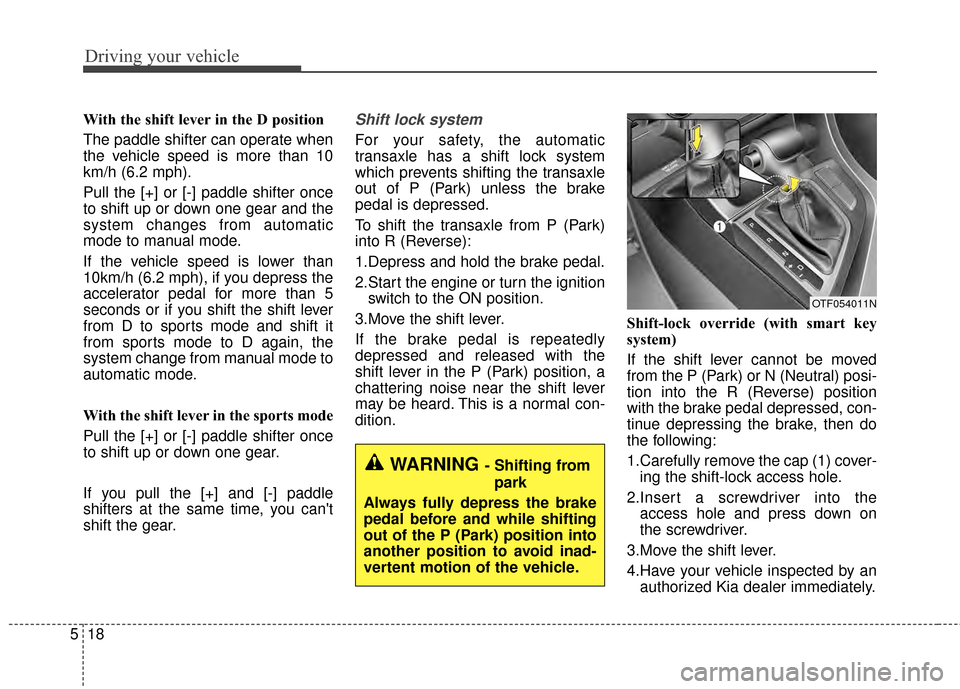 KIA Optima 2014 3.G Owners Manual Driving your vehicle
18
5
With the shift lever in the D position 
The paddle shifter can operate when
the vehicle speed is more than 10
km/h (6.2 mph).
Pull the [+] or [-] paddle shifter once
to shift