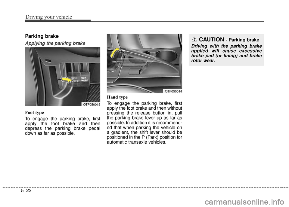 KIA Optima 2014 3.G Owners Manual Driving your vehicle
22
5
Parking brake  
Applying the parking brake
Foot type
To engage the parking brake, first
apply the foot brake and then
depress the parking brake pedal
down as far as possible. KIA Optima 2014 3.G Owners Manual Driving your vehicle
22
5
Parking brake  
Applying the parking brake
Foot type
To engage the parking brake, first
apply the foot brake and then
depress the parking brake pedal
down as far as possible.