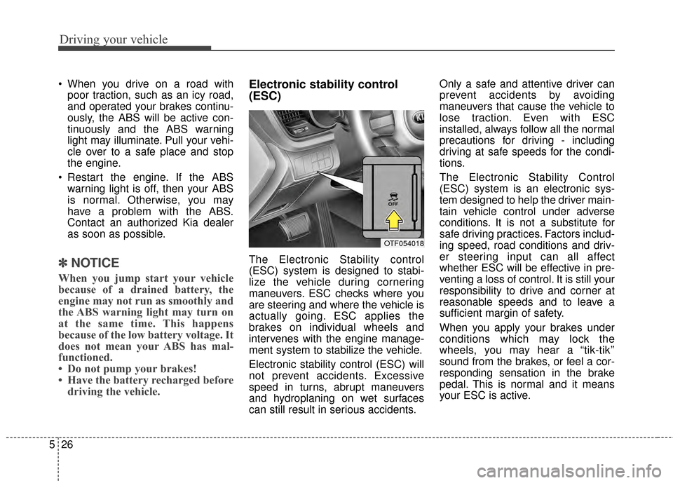 KIA Optima 2014 3.G Owners Manual Driving your vehicle
26
5
 When you drive on a road with
poor traction, such as an icy road,
and operated your brakes continu-
ously, the ABS will be active con-
tinuously and the ABS warning
light ma