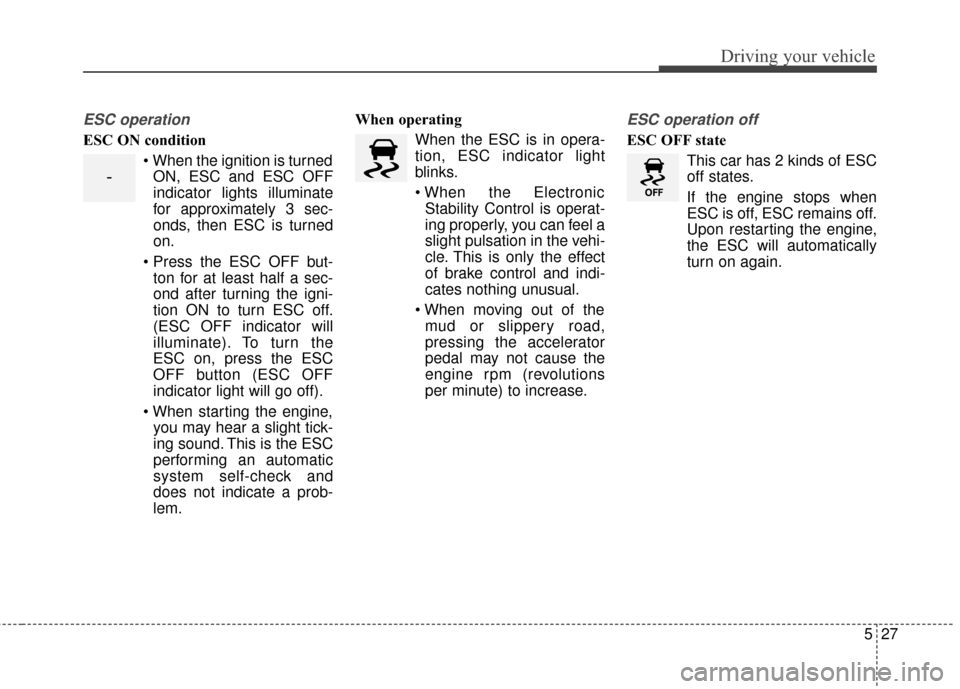 KIA Optima 2014 3.G User Guide 527
Driving your vehicle
ESC operation
ESC ON conditionON, ESC and ESC OFF
indicator lights illuminate
for approximately 3 sec-
onds, then ESC is turned
on.
ton for at least half a sec-
ond after tur KIA Optima 2014 3.G User Guide 527
Driving your vehicle
ESC operation
ESC ON conditionON, ESC and ESC OFF
indicator lights illuminate
for approximately 3 sec-
onds, then ESC is turned
on.
ton for at least half a sec-
ond after tur