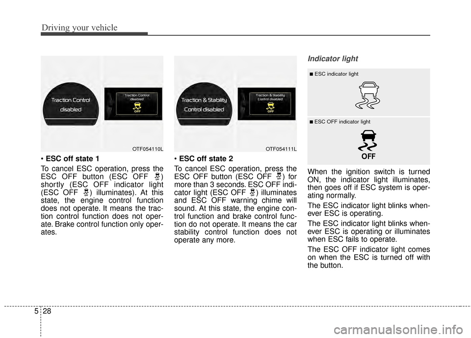 KIA Optima 2014 3.G Owners Manual Driving your vehicle
28
5
 ESC off state 1
To cancel ESC operation, press the
ESC OFF button (ESC OFF  )
shortly (ESC OFF indicator light
(ESC OFF  ) illuminates). At this
state, the engine control fu KIA Optima 2014 3.G Owners Manual Driving your vehicle
28
5
 ESC off state 1
To cancel ESC operation, press the
ESC OFF button (ESC OFF  )
shortly (ESC OFF indicator light
(ESC OFF  ) illuminates). At this
state, the engine control fu