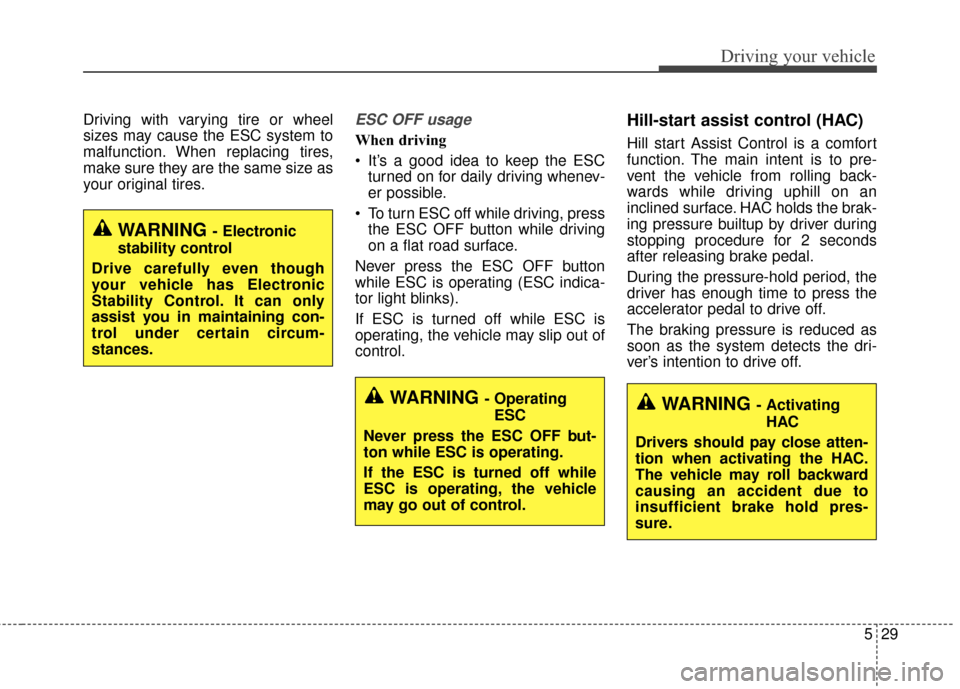 KIA Optima 2014 3.G Owners Manual 529
Driving your vehicle
Driving with varying tire or wheel
sizes may cause the ESC system to
malfunction. When replacing tires,
make sure they are the same size as
your original tires.ESC OFF usage
W