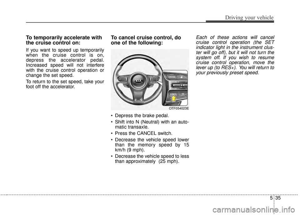 KIA Optima 2014 3.G Owners Manual 535
Driving your vehicle
To temporarily accelerate with
the cruise control on:
If you want to speed up temporarily
when the cruise control is on,
depress the accelerator pedal.
Increased speed will no