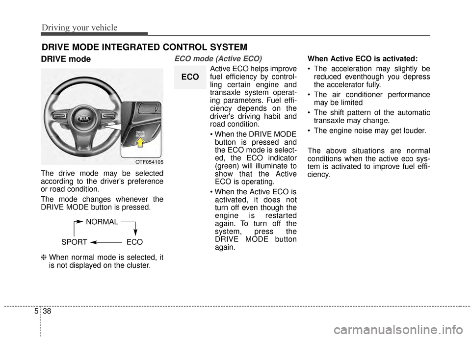 KIA Optima 2014 3.G Owners Manual Driving your vehicle
38
5
DRIVE mode
The drive mode may be selected
according to the driver’s preference
or road condition.
The mode changes whenever the
DRIVE MODE button is pressed.
❈  When norm
