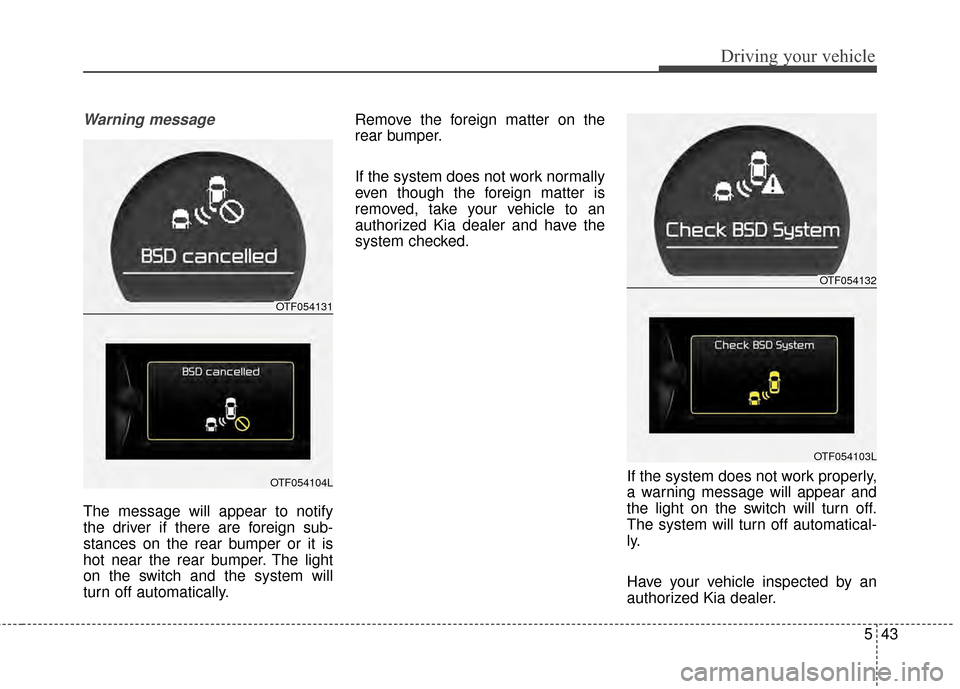 KIA Optima 2014 3.G Owners Manual 543
Driving your vehicle
Warning message
The message will appear to notify
the driver if there are foreign sub-
stances on the rear bumper or it is
hot near the rear bumper. The light
on the switch an KIA Optima 2014 3.G Owners Manual 543
Driving your vehicle
Warning message
The message will appear to notify
the driver if there are foreign sub-
stances on the rear bumper or it is
hot near the rear bumper. The light
on the switch an