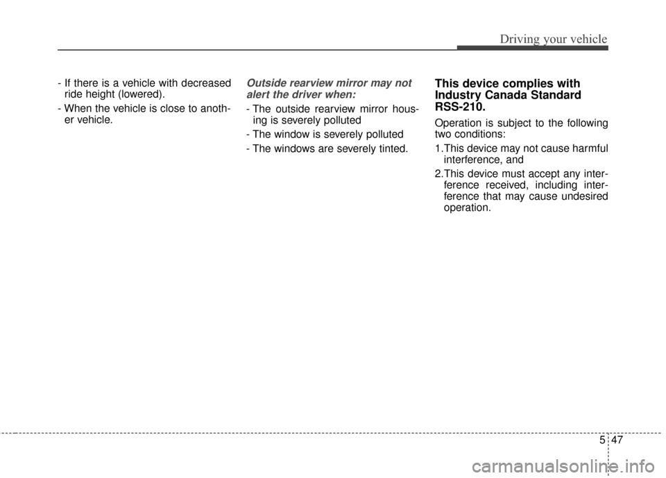 KIA Optima 2014 3.G Owners Manual 547
Driving your vehicle
- If there is a vehicle with decreasedride height (lowered).
- When the vehicle is close to anoth- er vehicle.Outside rearview mirror may not
alert the driver when:
- The outs KIA Optima 2014 3.G Owners Manual 547
Driving your vehicle
- If there is a vehicle with decreasedride height (lowered).
- When the vehicle is close to anoth- er vehicle.Outside rearview mirror may not
alert the driver when:
- The outs