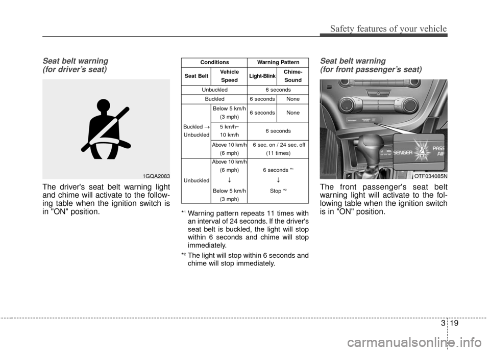 KIA Optima 2014 3.G Owners Guide 319
Safety features of your vehicle
Seat belt warning (for driver’s seat)
The drivers seat belt warning light
and chime will activate to the follow-
ing table when the ignition switch is
in "ON" po KIA Optima 2014 3.G Owners Guide 319
Safety features of your vehicle
Seat belt warning (for driver’s seat)
The drivers seat belt warning light
and chime will activate to the follow-
ing table when the ignition switch is
in "ON" po