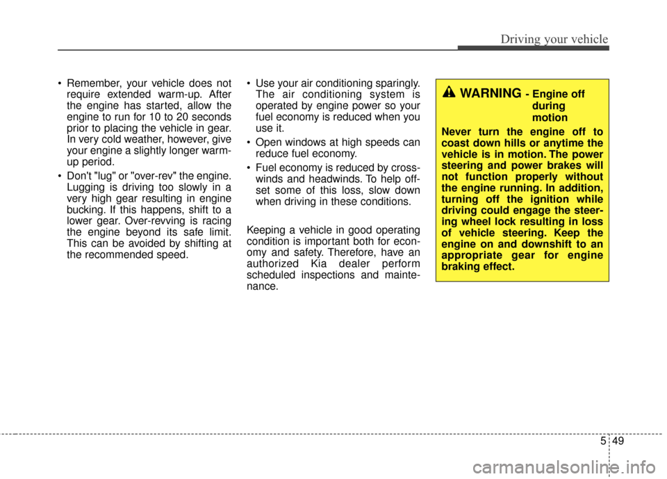 KIA Optima 2014 3.G Owners Manual 549
Driving your vehicle
 Remember, your vehicle does notrequire extended warm-up. After
the engine has started, allow the
engine to run for 10 to 20 seconds
prior to placing the vehicle in gear.
In v