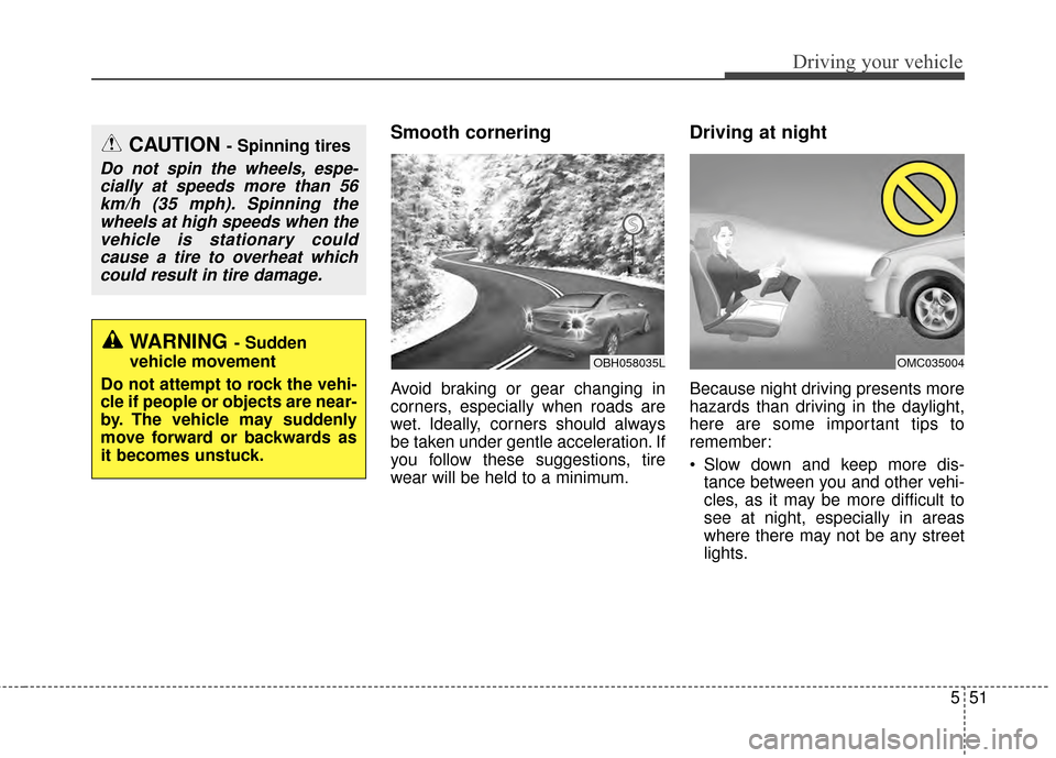 KIA Optima 2014 3.G Owners Manual 551
Driving your vehicle
Smooth cornering
Avoid braking or gear changing in
corners, especially when roads are
wet. Ideally, corners should always
be taken under gentle acceleration. If
you follow the