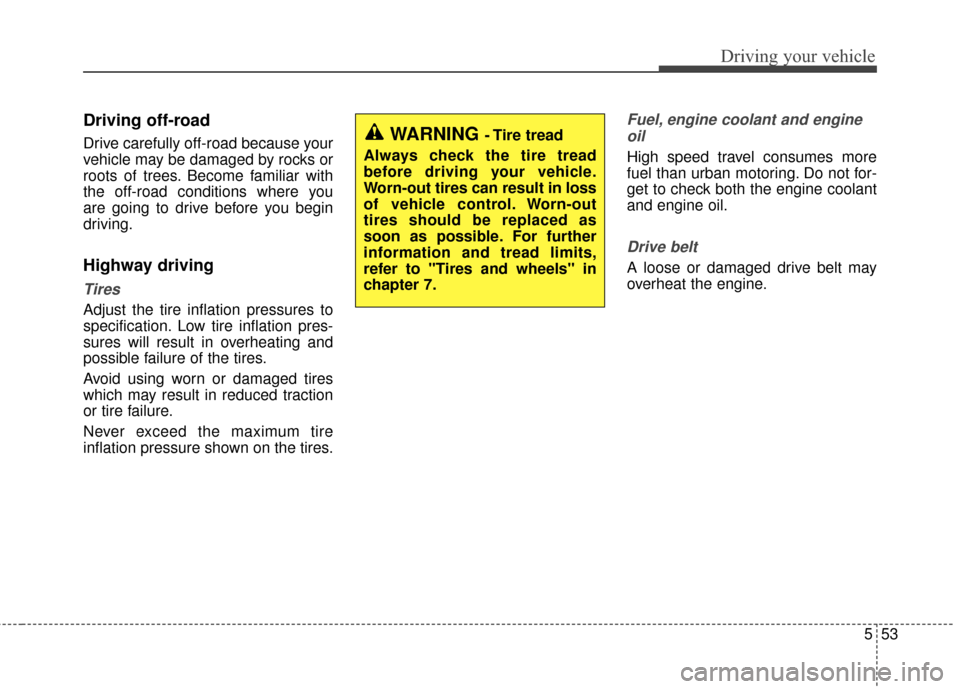 KIA Optima 2014 3.G Owners Manual 553
Driving your vehicle
Driving off-road
Drive carefully off-road because your
vehicle may be damaged by rocks or
roots of trees. Become familiar with
the off-road conditions where you
are going to d