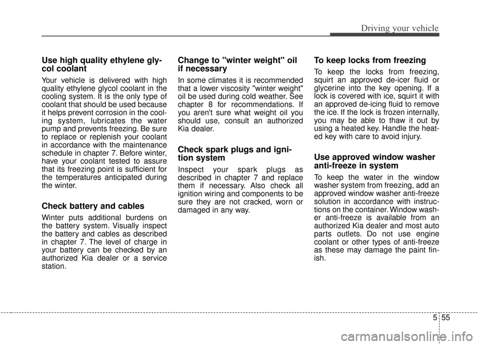 KIA Optima 2014 3.G Owners Guide 555
Driving your vehicle
Use high quality ethylene gly-
col coolant
Your vehicle is delivered with high
quality ethylene glycol coolant in the
cooling system. It is the only type of
coolant that shoul