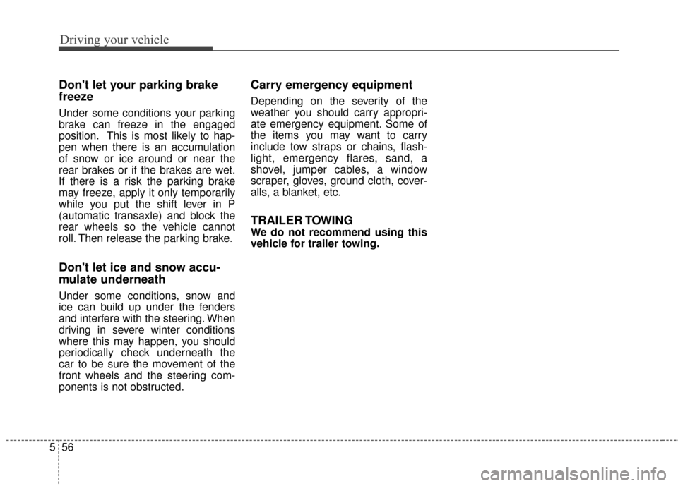 KIA Optima 2014 3.G Owners Manual Driving your vehicle
56
5
Dont let your parking brake
freeze
Under some conditions your parking
brake can freeze in the engaged
position. This is most likely to hap-
pen when there is an accumulation