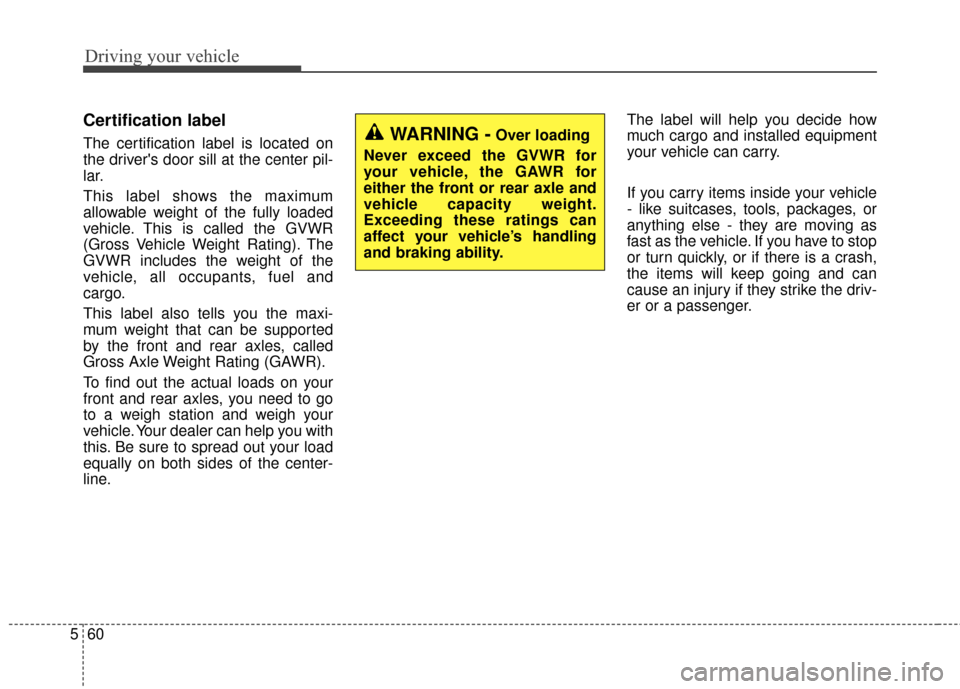 KIA Optima 2014 3.G Owners Manual Driving your vehicle
60
5
Certification label
The certification label is located on
the drivers door sill at the center pil-
lar.
This label shows the maximum
allowable weight of the fully loaded
veh KIA Optima 2014 3.G Owners Manual Driving your vehicle
60
5
Certification label
The certification label is located on
the drivers door sill at the center pil-
lar.
This label shows the maximum
allowable weight of the fully loaded
veh