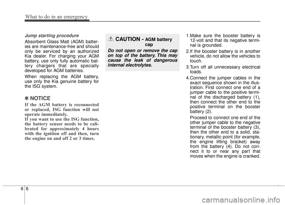 KIA Optima 2014 3.G Owners Guide What to do in an emergency
66
Jump starting procedure 
Absorbent Glass Matt (AGM) batter-
ies are maintenance-free and should
only be serviced by an authorized
Kia dealer. For charging your AGM
batter