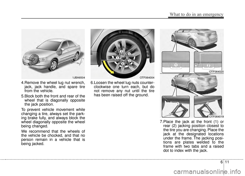 KIA Optima 2014 3.G Owners Manual 611
What to do in an emergency
4.Remove the wheel lug nut wrench,jack, jack handle, and spare tire
from the vehicle.
5.Block both the front and rear of the wheel that is diagonally opposite
the jack p