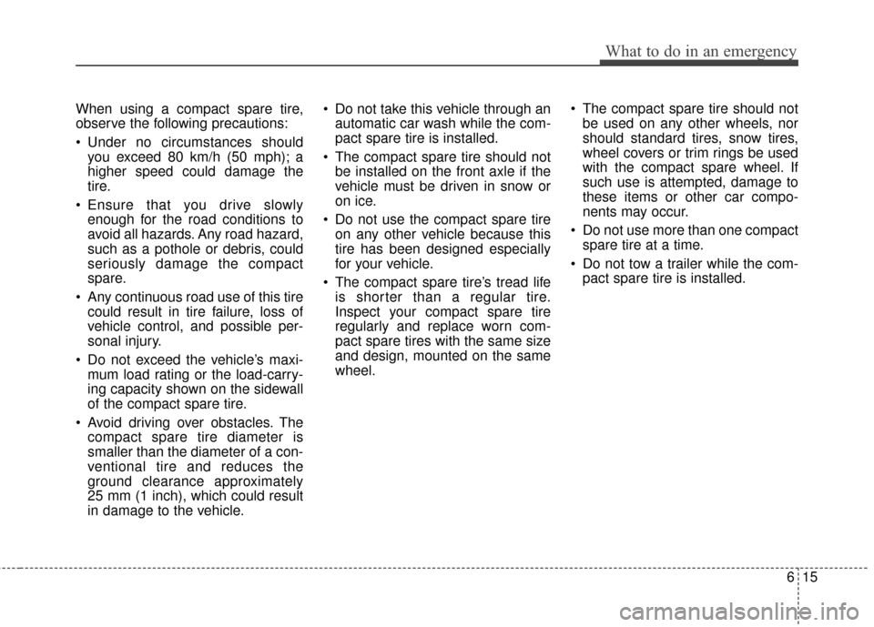 KIA Optima 2014 3.G Owners Manual 615
What to do in an emergency
When using a compact spare tire,
observe the following precautions:
Under no circumstances shouldyou exceed 80 km/h (50 mph); a
higher speed could damage the
tire.
Ens KIA Optima 2014 3.G Owners Manual 615
What to do in an emergency
When using a compact spare tire,
observe the following precautions:
Under no circumstances shouldyou exceed 80 km/h (50 mph); a
higher speed could damage the
tire.
Ens