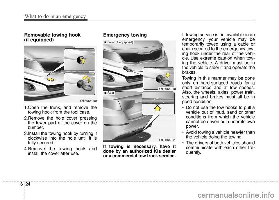 KIA Optima 2014 3.G Owners Manual What to do in an emergency
24
6
Removable towing hook
(if equipped)
1.Open the trunk, and remove the
towing hook from the tool case.
2.Remove the hole cover pressing the lower part of the cover on th KIA Optima 2014 3.G Owners Manual What to do in an emergency
24
6
Removable towing hook
(if equipped)
1.Open the trunk, and remove the
towing hook from the tool case.
2.Remove the hole cover pressing the lower part of the cover on th