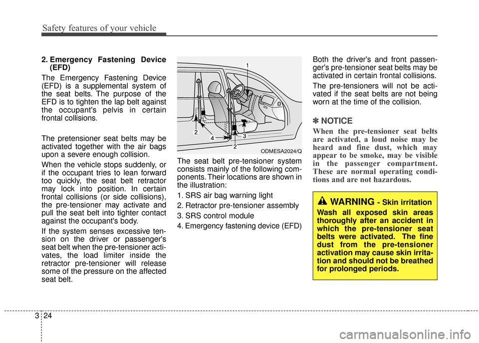 KIA Optima 2014 3.G Owners Guide Safety features of your vehicle
24
3
2. Emergency Fastening Device
(EFD)
The Emergency Fastening Device
(EFD) is a supplemental system of
the seat belts. The purpose of the
EFD is to tighten the lap b KIA Optima 2014 3.G Owners Guide Safety features of your vehicle
24
3
2. Emergency Fastening Device
(EFD)
The Emergency Fastening Device
(EFD) is a supplemental system of
the seat belts. The purpose of the
EFD is to tighten the lap b