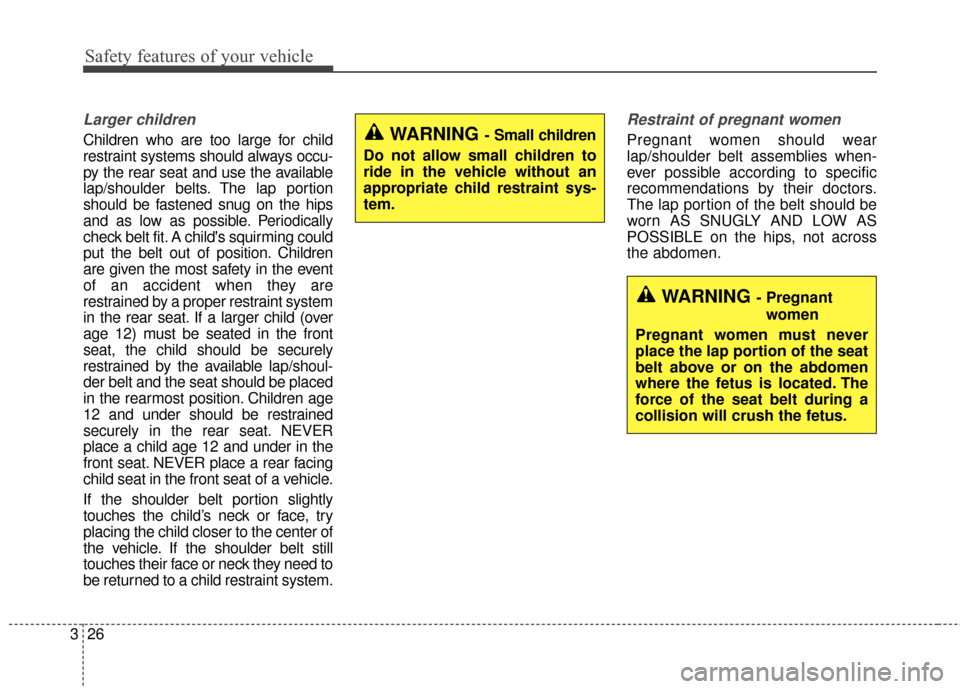 KIA Optima 2014 3.G Owners Manual Safety features of your vehicle
26
3
Larger children
Children who are too large for child
restraint systems should always occu-
py the rear seat and use the available
lap/shoulder belts. The lap porti